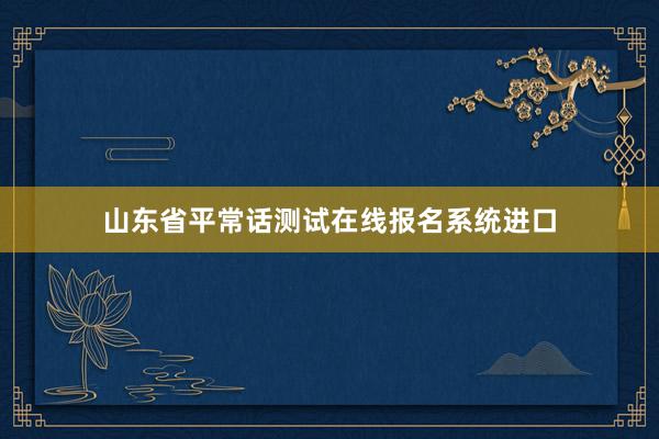 山东省平常话测试在线报名系统进口