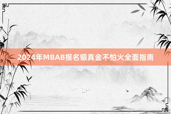 2024年MBAB报名锻真金不怕火全面指南