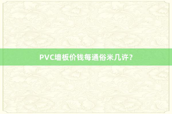 PVC墙板价钱每通俗米几许？