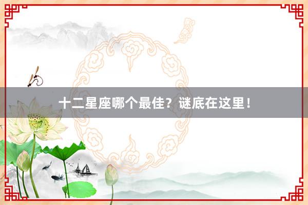 十二星座哪个最佳？谜底在这里！
