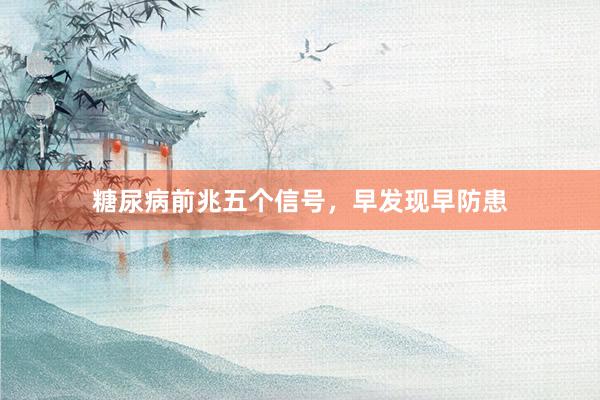 糖尿病前兆五个信号，早发现早防患