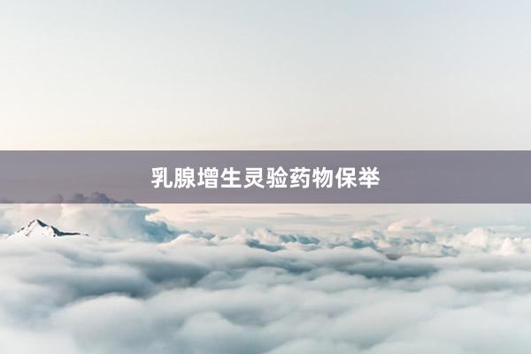 乳腺增生灵验药物保举